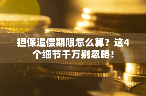 武汉担保追偿期限怎么算?这4个细节千万别忽略! 武汉担保追偿期限怎么算?这4个细节千万别忽略!