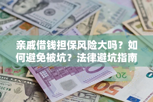 武汉亲戚借钱担保风险大吗？如何避免被坑？法律避坑指南