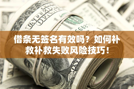 武汉借条无签名有效吗？如何补救补救失败风险技巧！
