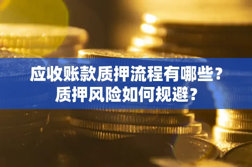 武汉应收账款质押流程有哪些？质押风险如何规避？