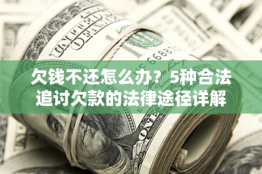 武汉欠钱不还怎么办？5种合法追讨欠款的法律途径详解