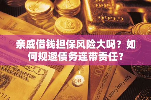 武汉亲戚借钱担保风险大吗？如何规避债务连带责任？