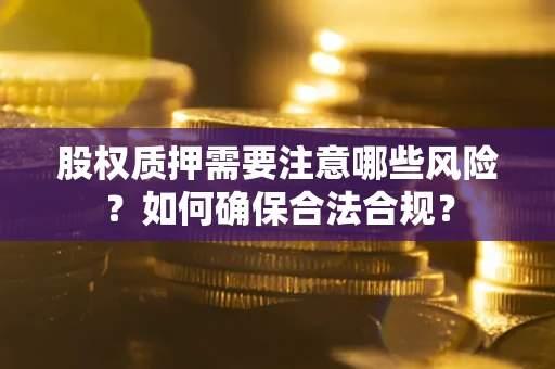 武汉股权质押需要注意哪些风险？如何确保合法合规？