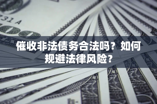 武汉催收非法债务合法吗？如何规避法律风险？