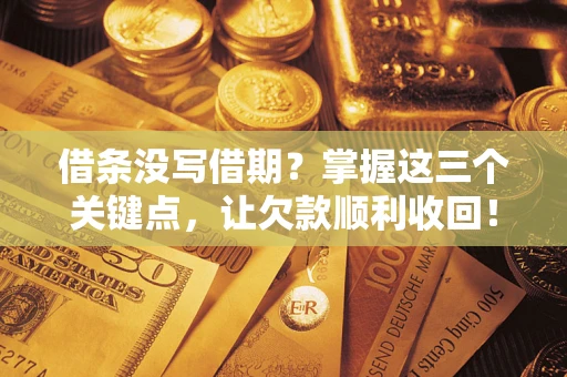 武汉借条没写借期？掌握这三个关键点，让欠款顺利收回！