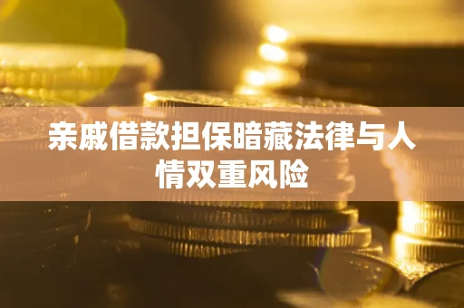 武汉亲戚借款担保暗藏法律与人情双重风险