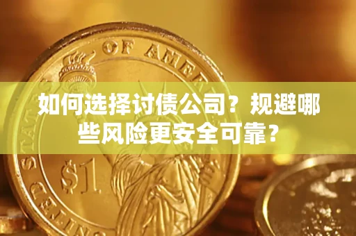 武汉如何选择讨债公司？规避哪些风险更安全可靠？