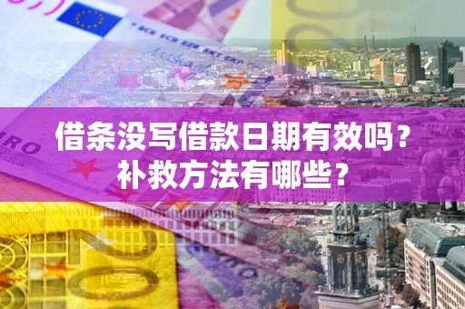 武汉借条没写借款日期有效吗?补救方法有哪些? 武汉借条没写借款日期有效吗?补救方法有哪些?