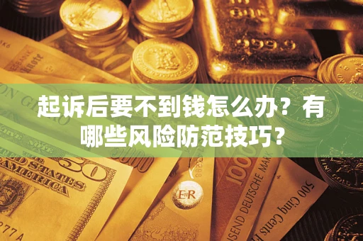 武汉起诉后要不到钱怎么办?有哪些风险防范技巧? 武汉起诉后要不到钱怎么办?有哪些风险防范技巧?