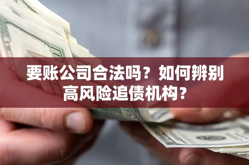 武汉要账公司合法吗？如何辨别高风险追债机构？