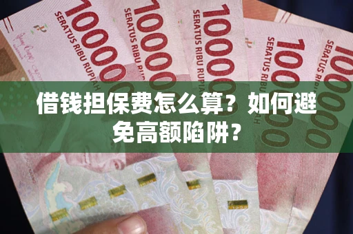 武汉借钱担保费怎么算？如何避免高额陷阱？