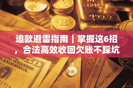 武汉追款避雷指南｜掌握这6招，合法高效收回欠账不踩坑