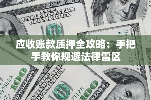 武汉应收账款质押全攻略：手把手教你规避法律雷区