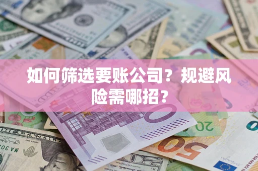 武汉如何筛选要账公司？规避风险需哪招？