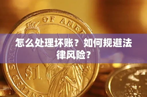 武汉怎么处理坏账？如何规避法律风险？