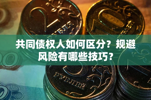 武汉共同债权人如何区分？规避风险有哪些技巧？