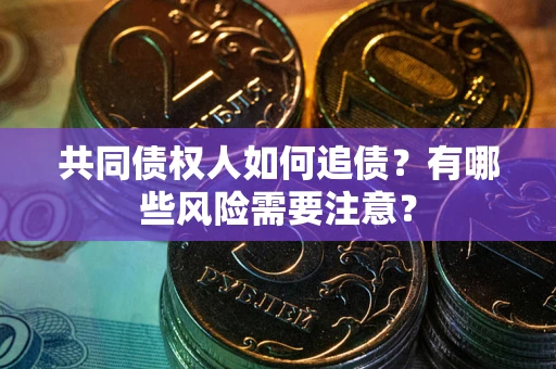 武汉共同债权人如何追债？有哪些风险需要注意？