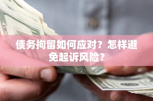 武汉债务拘留如何应对？怎样避免起诉风险？