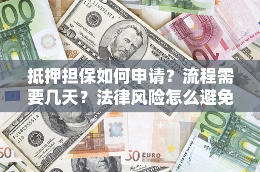 武汉抵押担保如何申请？流程需要几天？法律风险怎么避免？避坑指南