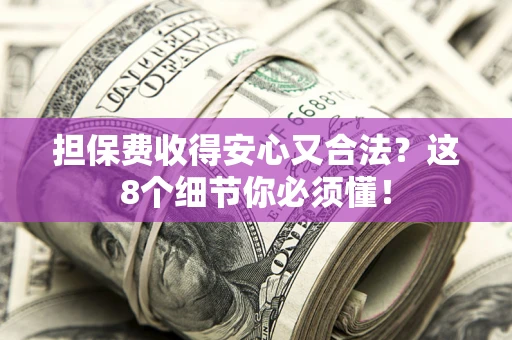 武汉担保费收得安心又合法？这8个细节你必须懂！