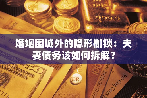 武汉婚姻围城外的隐形枷锁：夫妻债务该如何拆解？
