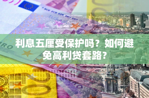 武汉利息五厘受保护吗？如何避免高利贷套路？