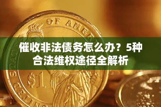 武汉催收非法债务怎么办？5种合法维权途径全解析