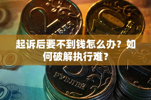 武汉起诉后要不到钱怎么办？如何破解执行难？