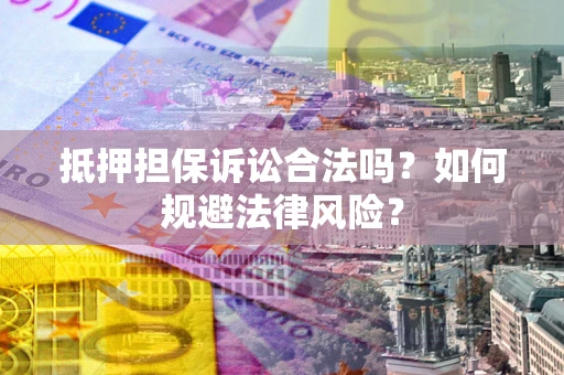 武汉抵押担保诉讼合法吗？如何规避法律风险？