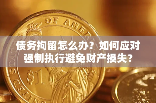 武汉债务拘留怎么办？如何应对强制执行避免财产损失？