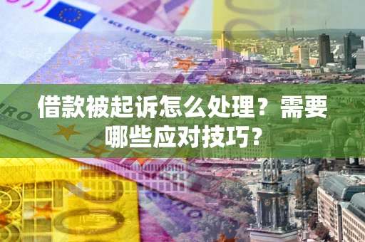 武汉借款被起诉怎么处理？需要哪些应对技巧？