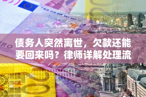 武汉债务人突然离世，欠款还能要回来吗？律师详解处理流程