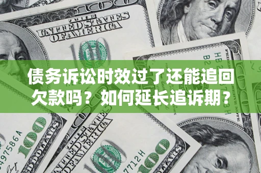 武汉债务诉讼时效过了还能追回欠款吗？如何延长追诉期？