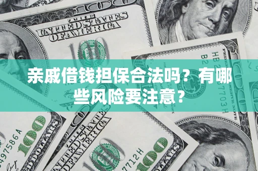 武汉亲戚借钱担保合法吗？有哪些风险要注意？