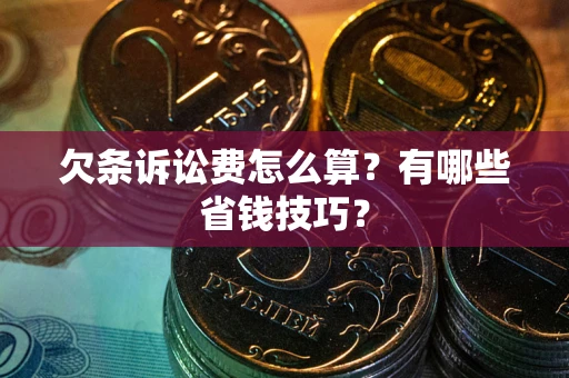 武汉欠条诉讼费怎么算？有哪些省钱技巧？