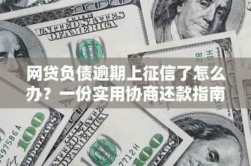 武汉网贷负债逾期上征信了怎么办？一份实用协商还款指南请收好