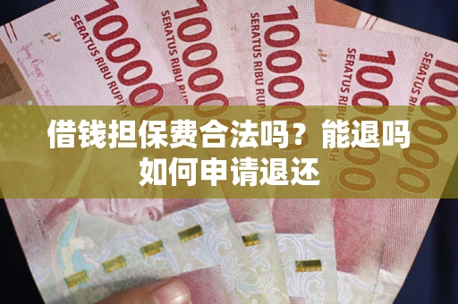 武汉借钱担保费合法吗？能退吗如何申请退还