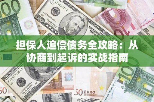 武汉担保人追偿债务全攻略:从协商到起诉的实战指南 武汉担保人追偿债务全攻略:从协商到起诉的实战指南