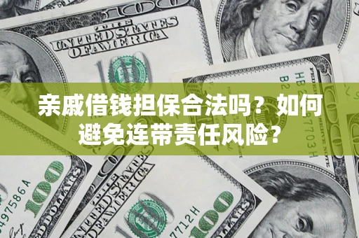 武汉亲戚借钱担保合法吗？如何避免连带责任风险？