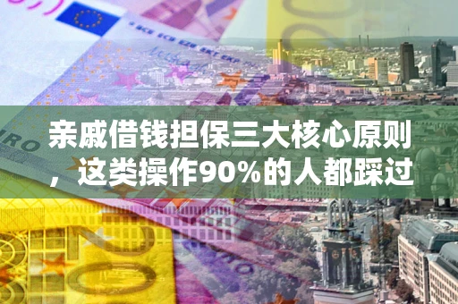 武汉亲戚借钱担保三大核心原则，这类操作90%的人都踩过坑！附法院判决案例