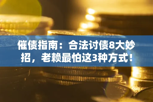 武汉催债指南：合法讨债8大妙招，老赖最怕这3种方式！
