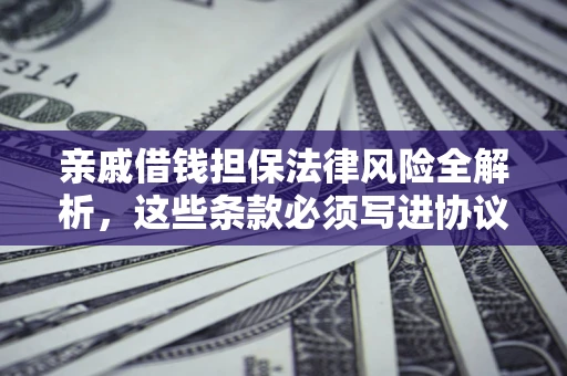 武汉亲戚借钱担保法律风险全解析，这些条款必须写进协议