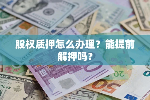 武汉股权质押怎么办理？能提前解押吗？