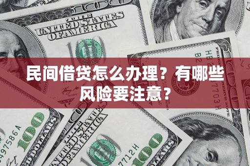 武汉民间借贷怎么办理？有哪些风险要注意？