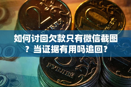 武汉如何讨回欠款只有微信截图？当证据有用吗追回？