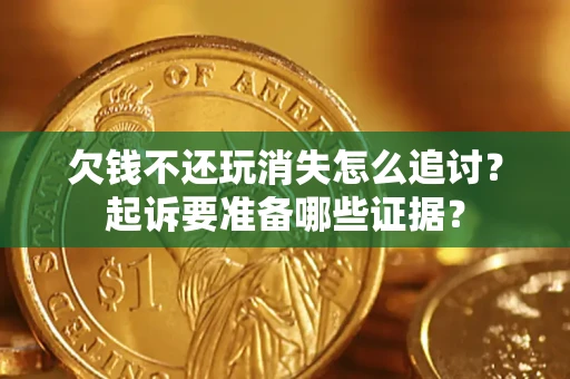 武汉欠钱不还玩消失怎么追讨？起诉要准备哪些证据？