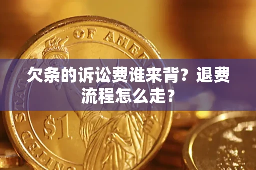 武汉欠条的诉讼费谁来背？退费流程怎么走？