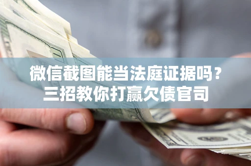 武汉微信截图能当法庭证据吗？三招教你打赢欠债官司