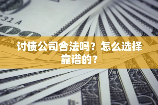 武汉讨债公司合法吗？怎么选择靠谱的？