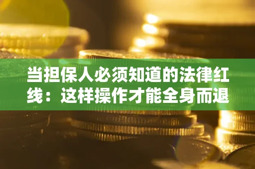 武汉当担保人必须知道的法律红线：这样操作才能全身而退